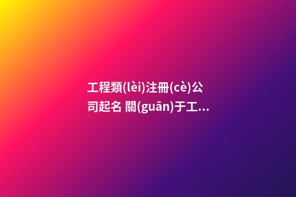 工程類(lèi)注冊(cè)公司起名 關(guān)于工程的公司起名-名學(xué)網(wǎng)-第1張-公司起名-玄機(jī)派